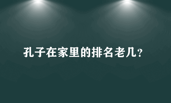 孔子在家里的排名老几？