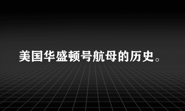 美国华盛顿号航母的历史。