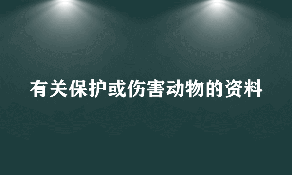 有关保护或伤害动物的资料