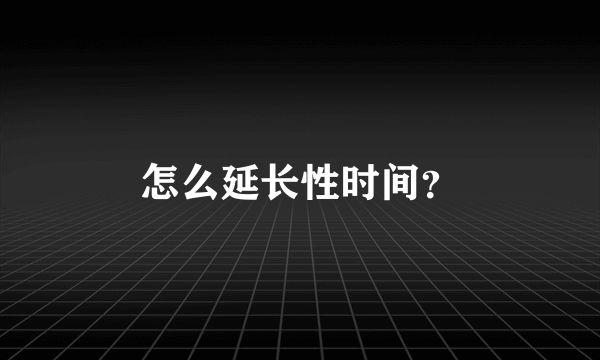 怎么延长性时间？