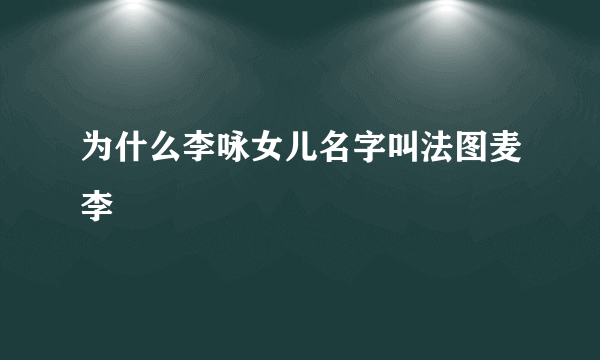 为什么李咏女儿名字叫法图麦李