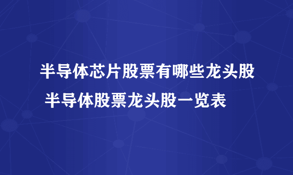 半导体芯片股票有哪些龙头股 半导体股票龙头股一览表