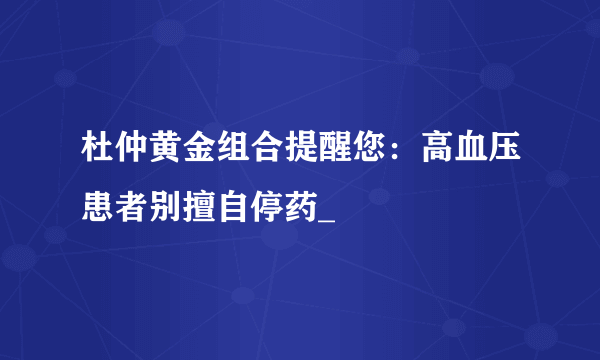 杜仲黄金组合提醒您：高血压患者别擅自停药_