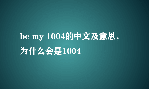 be my 1004的中文及意思，为什么会是1004