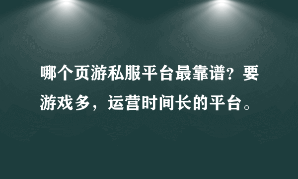 哪个页游私服平台最靠谱？要游戏多，运营时间长的平台。