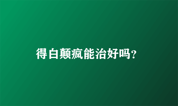 得白颠疯能治好吗？