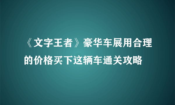 《文字王者》豪华车展用合理的价格买下这辆车通关攻略