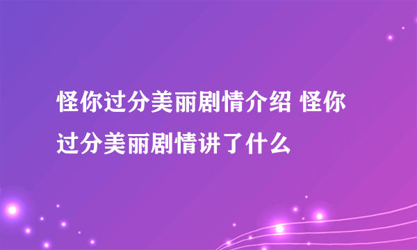 怪你过分美丽剧情介绍 怪你过分美丽剧情讲了什么