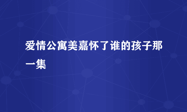 爱情公寓美嘉怀了谁的孩子那一集