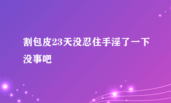 割包皮23天没忍住手淫了一下没事吧