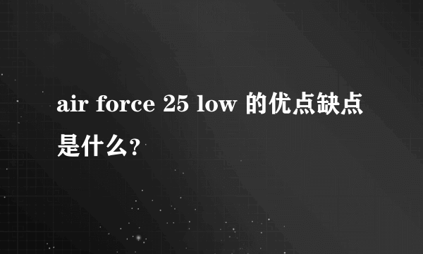 air force 25 low 的优点缺点是什么？