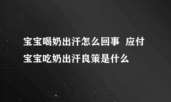 宝宝喝奶出汗怎么回事  应付宝宝吃奶出汗良策是什么