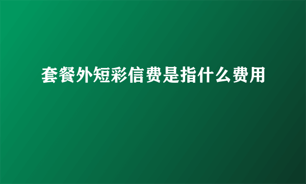 套餐外短彩信费是指什么费用