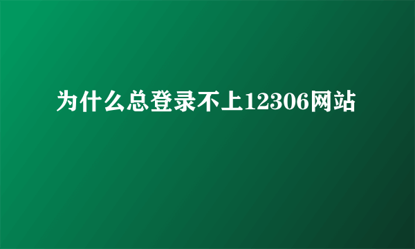 为什么总登录不上12306网站