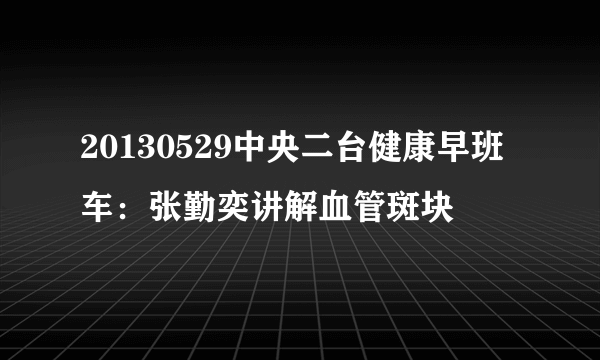 20130529中央二台健康早班车：张勤奕讲解血管斑块