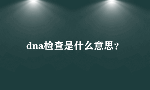 dna检查是什么意思？