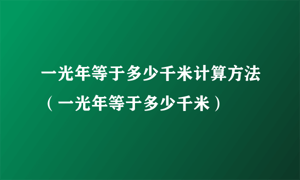 一光年等于多少千米计算方法（一光年等于多少千米）