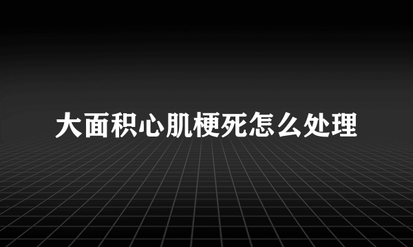 大面积心肌梗死怎么处理