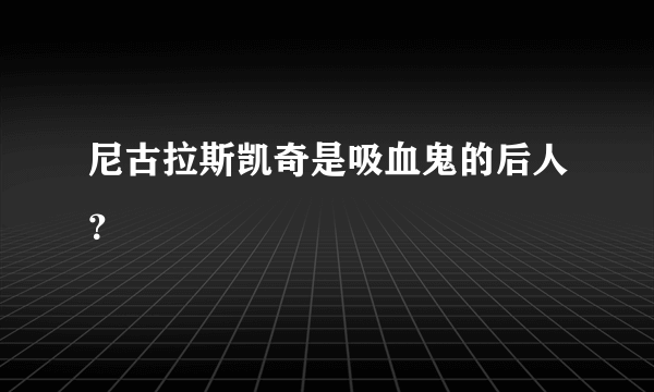 尼古拉斯凯奇是吸血鬼的后人？