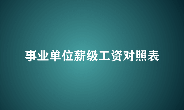 事业单位薪级工资对照表