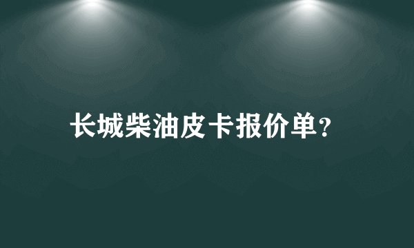 长城柴油皮卡报价单？