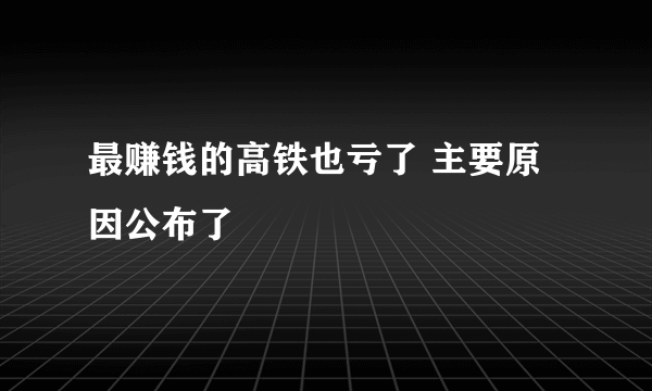 最赚钱的高铁也亏了 主要原因公布了