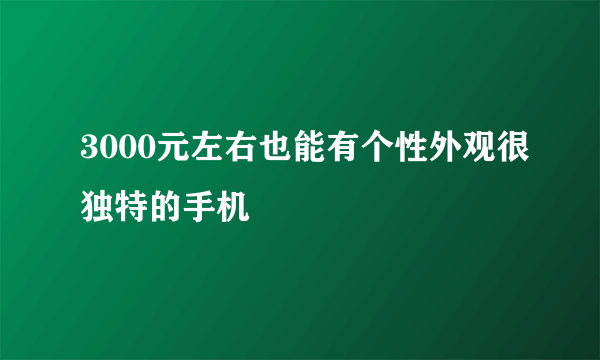 3000元左右也能有个性外观很独特的手机