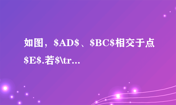 如图，$AD$、$BC$相交于点$E$.若$\triangle ABE$