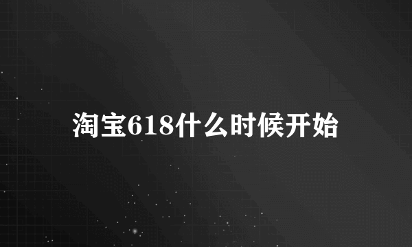 淘宝618什么时候开始