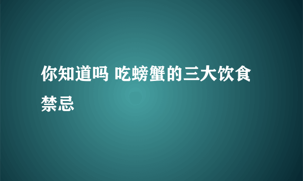 你知道吗 吃螃蟹的三大饮食禁忌