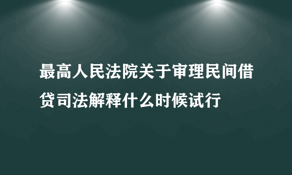 最高人民法院关于审理民间借贷司法解释什么时候试行