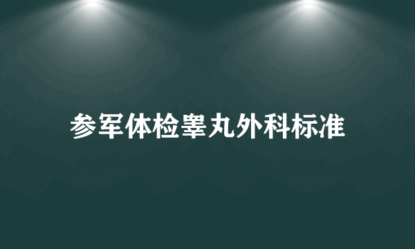 参军体检睾丸外科标准