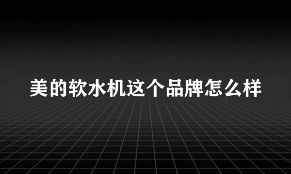 美的软水机这个品牌怎么样