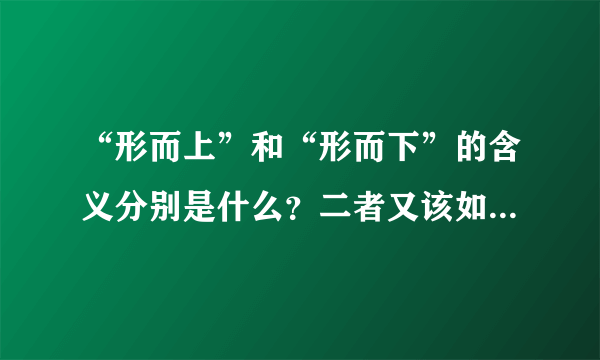 “形而上”和“形而下”的含义分别是什么？二者又该如何区分？