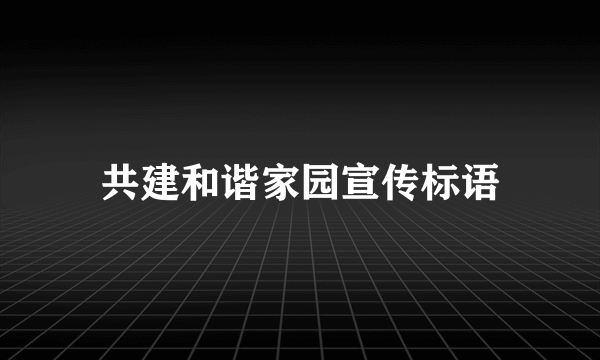 共建和谐家园宣传标语