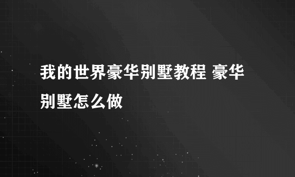 我的世界豪华别墅教程 豪华别墅怎么做