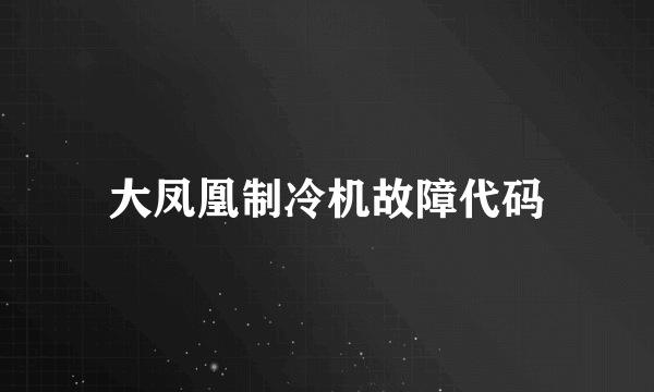 大凤凰制冷机故障代码