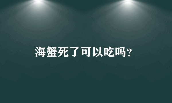 海蟹死了可以吃吗？