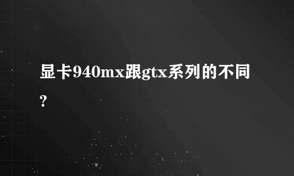 显卡940mx跟gtx系列的不同?