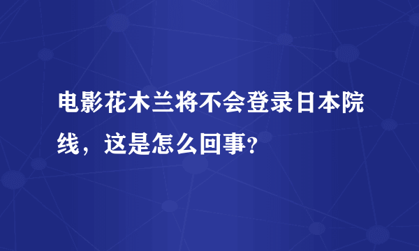 电影花木兰将不会登录日本院线，这是怎么回事？