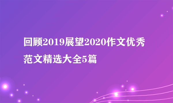 回顾2019展望2020作文优秀范文精选大全5篇