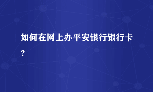 如何在网上办平安银行银行卡？