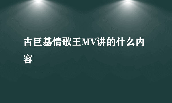 古巨基情歌王MV讲的什么内容