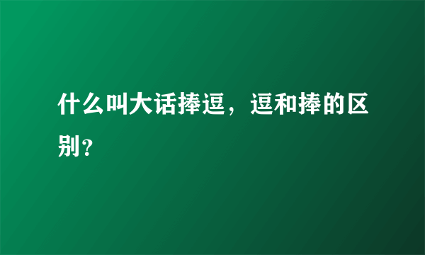 什么叫大话捧逗，逗和捧的区别？