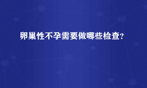 卵巢性不孕需要做哪些检查？