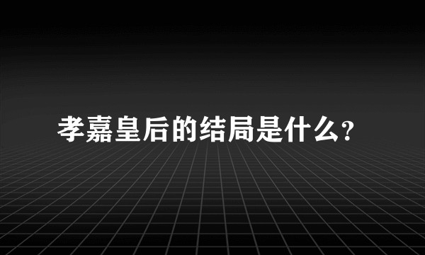 孝嘉皇后的结局是什么？