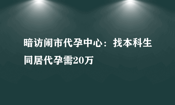 暗访闹市代孕中心：找本科生同居代孕需20万