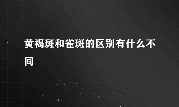 黄褐斑和雀斑的区别有什么不同