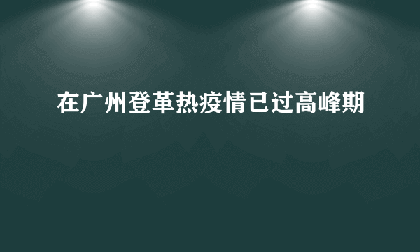 在广州登革热疫情已过高峰期