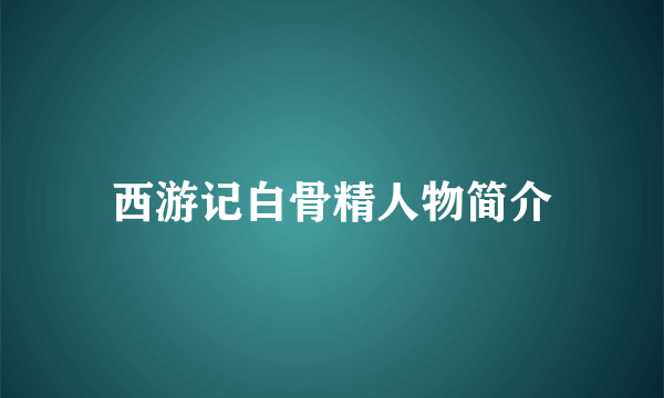 西游记白骨精人物简介